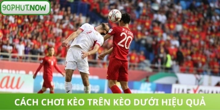 Lưu ý bắt kèo trên kèo dưới từ chuyên gia