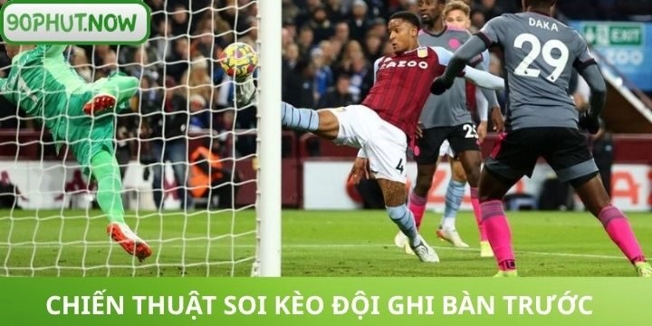 Bí kíp soi kèo đội ghi bàn trước chuẩn xác nhất
