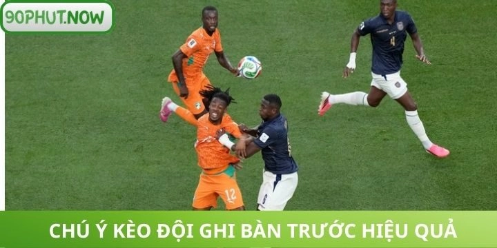 Kèo ghi bàn trước nội dung quan trọng cần nhớ