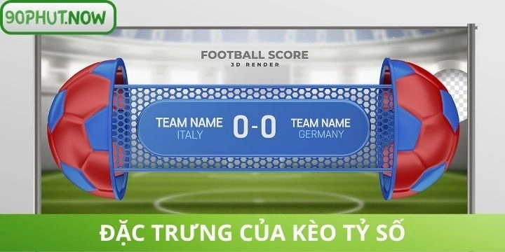 Đặc trưng kèo tỷ số bạn nên biết trước khi vào tiền