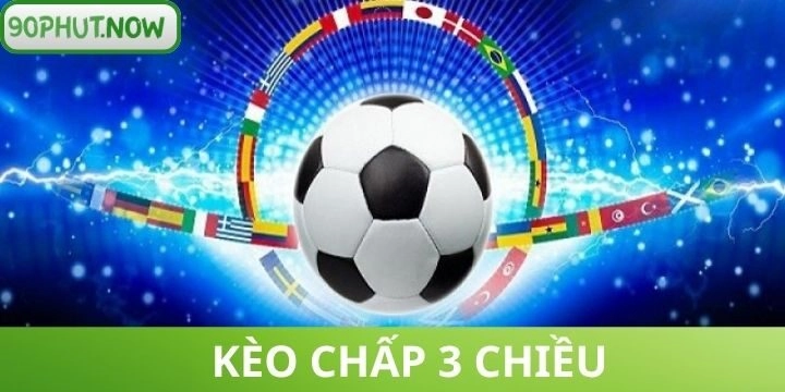 Kèo chấp 3 chiều - Tuyệt chiêu soi kèo bứt phá lợi nhuận