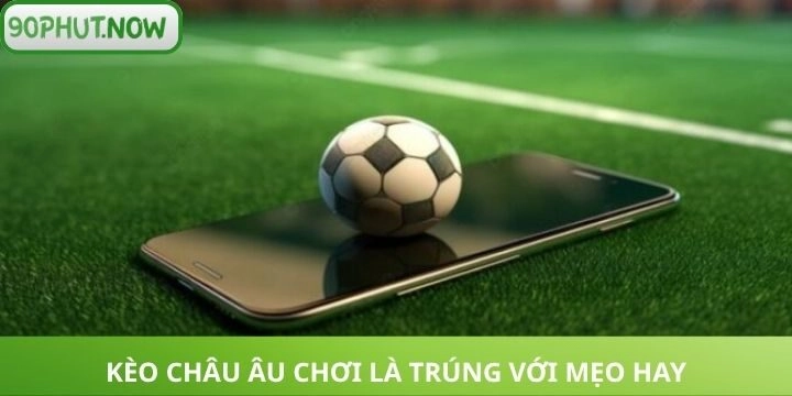 Kèo châu Âu chơi là trúng với mẹo hay