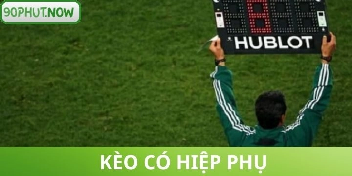 Kèo có hiệp phụ - Hướng dẫn bắt kèo cho tân thủ ăn tiền