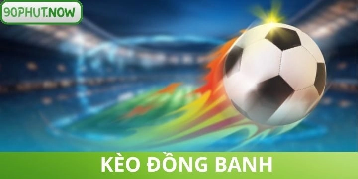 Kèo đồng banh - Hướng dẫn cách đặt kèo dễ thắng nhất