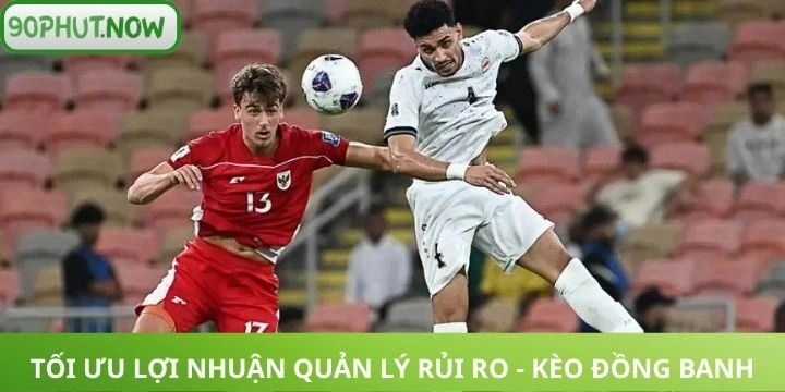 Quản lý rủi ro và tối ưu lợi nhuận khi soi kèo đồng banh