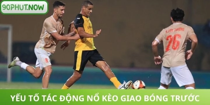 Các yếu tố tác động kèo giao bóng trước xuất hiện